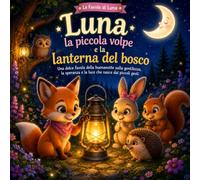 Luna la piccola volpe e la lanterna del bosco: Una favola della buonanotte sulla gentilezza, la speranza e la luce che nasce dai piccoli gesti
