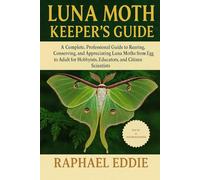 LUNA MOTH KEEPER'S GUIDE: A Complete Professional Guide to Rearing, Conserving, and Appreciating Luna Moths from Egg to Adult for Hobbyists, Educators, and Citizen Scientists