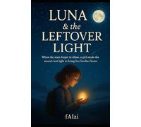 Luna & the Leftover Light: When the stars forget to shine, a girl steals the moon’s last light to bring her brother home.