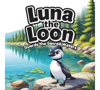 Luna the Loon Guards the Sacred Waters: An Indigenous Rhyming Picture Book of Protection, Respect & Turtle Island Stewardship
