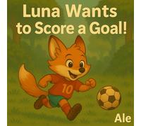Luna Wants to Score a Goal!: The courage to chase a dream and stay true to yourself