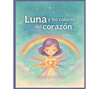 Luna y los colores de corazón: Un cuento mágico para descubrir las emociones a través de los colores.