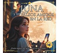 Luna y los Falsos Amigos en la red: Un cuento mágico para enseñar a los niños a cuidarse en internet… y en la vida real