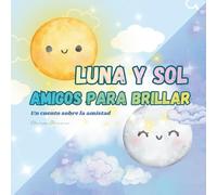Luna y sol, amigos para brillar: Un cuento infantil sobre la amistad, la empatía y los valores