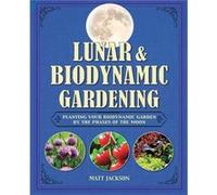 Lunar And Biodynamic Gardening: Planting Your Biodynamic Garden By The Phases Of The Moon (Hardcover) Matt Jackson, (Auteur)