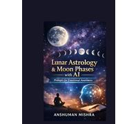 Lunar Astrology & Moon Phases with AI Prompts for Emotional Awareness: A Practical and Ethical Guide to Understanding Moon Cycles Symbolic Interpretation, and AI-Assisted Self-Reflection