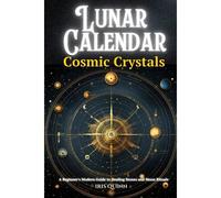 Lunar Calendar Cosmic Crystals: A Beginner's Modern Guide To Healing Stones And Moon Rituals