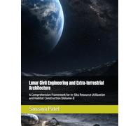 Lunar Civil Engineering and Extra-terrestrial Architecture: A Comprehensive Framework for In-Situ Resource Utilization and Habitat Construction (Volume-I)