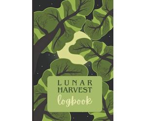 Lunar Harvest Logbook: A Moon Phase Guide to Harvesting Medicinal & Magical Herbs: Aligning with Planetary Days, Celestial Rhythms & Timing