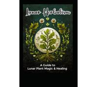 Lunar Herbalism: A Guide to Lunar Plant Magic & Healing