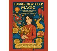 Lunar New Year Magic: A Chinese & Vietnamese Celebration Coloring Book for Adults: 65 Detailed Line Art Designs Inspired by Lunar Traditions, Zodiac Animals, Tết, Festivals & Symbols of Good Fortune