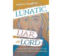 Lunatic, Liar, or Lord Unveiling the Truth of Catholicism with C. S. Lewis's Mere Christianity - Andrew Swafford - Ave Maria Press - ebook (ePub) - Livre