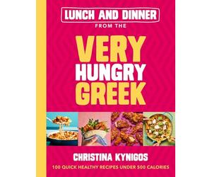 Lunch and Dinner from the Very Hungry Greek: 100 Quick Healthy Recipes Under 500 Calories