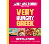 Lunch and Dinner from the Very Hungry Greek: 100 Quick Healthy Recipes Under 500 Calories