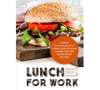 Lunch Meals for Work: Discover Amazingly Delicious Dishes to Savor On-the-Go and Meal Prep with Minimal Effort and Time