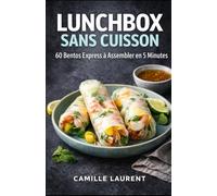 LUNCHBOX SANS CUISSON - 60 Bentos Express à Assembler en 5 Minutes : idées repas froids, lunchbox équilibrées, meal prep facile, bureau, école, ... : bentos à compartiments, wraps, salades.