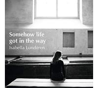 Lundgren, Isabella - Somehow Life Got in the..