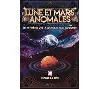 Lune et Mars Anomales: Les Mystères Que La Science Ne Peut Expliquer: Un voyage à travers les théories, les anomalies et les conspirations sur notre satellite et sur la planète rouge