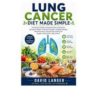Lung Cancer Diet Made Simple: A Practical, Evidence-Based Guide to Nutrition, Symptom Relief, Treatment Support, Healthy Recipes, Meal Planning, and Everyday Eating for People Living with Lung Cancer
