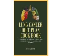 Lung Cancer Diet Plan Cook Book: A Handbook Of The Lung Cancer Diet: Good Cooking For Lung Cancer Patients