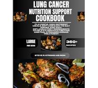 Lung Cancer Nutrition Support Cookbook: Flavorful High-Nutrient Meals, Soft and Easy-to-Eat Dishes, and Anti-Inflammatory Ingredients to Help Patients Eat Better and Feel Stronger During Treatment