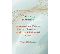 Lung Meridian in Traditional Chinese Medicine: Acupuncture Points, Energy, Emotions, and the Wisdom of Metal.