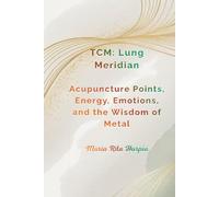 Lung Meridian in Traditional Chinese Medicine: Acupuncture Points, Energy, Emotions, and the Wisdom of Metal.