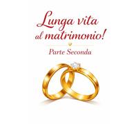 LUNGA VITA AL MATRIMONIO! -Parte Seconda: Salvare, trasformare e rinnovare il legame quando tutto sembra perduto
