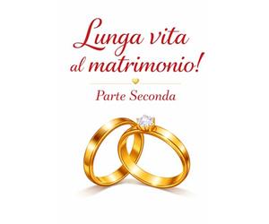 LUNGA VITA AL MATRIMONIO! -Parte Seconda: Salvare, trasformare e rinnovare il legame quando tutto sembra perduto