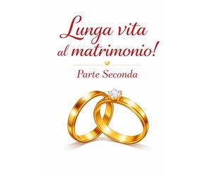 LUNGA VITA AL MATRIMONIO! -Parte Seconda: Salvare, trasformare e rinnovare il legame quando tutto sembra perduto
