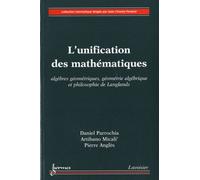 L'unification des mathématiques : algèbres géométriques, géométrie algébrique et philosophie de Langlands: Algèbres géométriques, géométrie algébrique et philosophie de Langlands