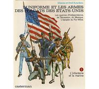 L'uniforme et les armes des soldats des Etats-Unis - Les guerres d'Indépendance, de Sécession, du Mexique.L'épopée du Far-west - Tome 1 : L'infanterie et la marine