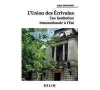 L'union Des Ecrivains - Une Institution Littéraire Transnationale À L'est : L'exemple Roumain
