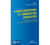 L'Union européenne et l'immigration irrégulière Les dérives humanitaires d'une politique migratoire sécuritaire - Noël Marc Armstrong - L'harmattan - broché - Essai