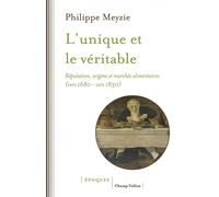 L'unique et le véritable - Réputation, origine et marchés alimentaires (vers 1680 - vers 1830) - Philippe Meyzie - Champ Vallon - broché - Etude