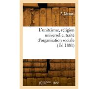 L'unitéisme, religion universelle, traité d'organisation sociale - P. Geraud - Hachette Bnf - broché - Livre