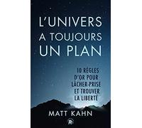 L'univers a toujours un plan: 10 règles d'or pour lâcher prise et trouver la liberté