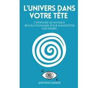 L'Univers Dans Votre Tête: L'hypnose quantique révolutionnaire pour manifester vos désirs