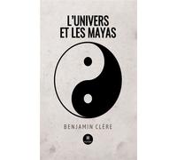 L'univers et les Mayas - Benjamin Clere - Le Lys Bleu - broché - Témoignage