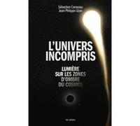 L'univers incompris - L'univers sur les zones d'ombre du cosmos Sébastien Carassou (Auteur), Jean-Philippe Uzan (Auteur)