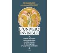 L'Univers invisible Anges, démons, communication avec les morts : le décryptage d'un prêtre exorciste