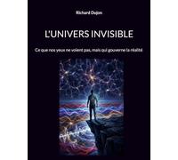 L'univers invisible: Ce que nos yeux ne voient pas, mais qui gouverne la réalité