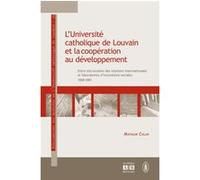 L'université Catholique De Louvain Et La Coopération Au Développement - Entre Microcosme Des Relations Internationales Et Laboratoires D'innovations Sociales 1908-1981