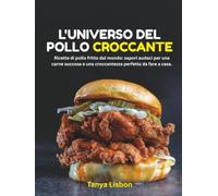 L'Universo del Pollo Croccante: Ricette di pollo fritto dal mondo: sapori audaci per una carne succosa e una croccantezza perfetta da fare a casa