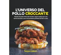 L'Universo del Pollo Croccante: Ricette di pollo fritto dal mondo: sapori audaci per una carne succosa e una croccantezza perfetta da fare a casa