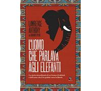 L'uomo che parlava agli elefanti. La storia straordinaria di un branco di elefanti e dell'uomo che li ha guidati verso la libertà