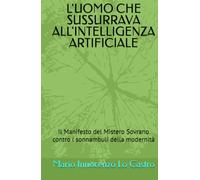 L'UOMO CHE SUSSURRAVA ALL'INTELLIGENZA ARTIFICIALE: Il Manifesto del Mistero Sovrano contro i sonnambuli della modernità