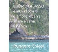 L'uomo Di Sasso E Altri Racconti D'amore, Guerra E Varia Umanit: I E Ii Guerra Mondiale, Partigiani, Viaggi, Navi