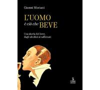 L'uomo è ciò che beve. Una storia del bere, dagli alcolici ai caffeinati. Ediz. a colori