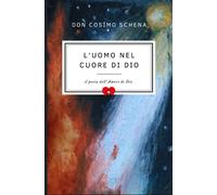 L'uomo Nel Cuore Di Dio: 1 (Le Poesie Di Don Cosimo Schena Il Poeta Dell'amore)